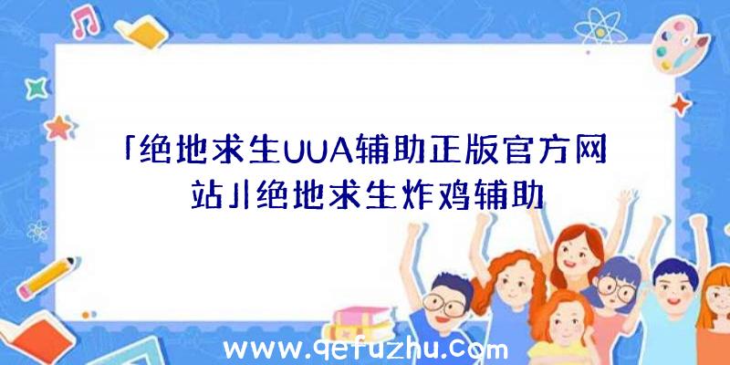 「绝地求生UUA辅助正版官方网站」|绝地求生炸鸡辅助